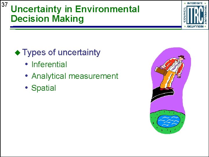 37 Uncertainty in Environmental Decision Making u Types of uncertainty • Inferential • Analytical