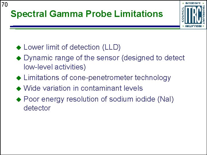 70 Spectral Gamma Probe Limitations Lower limit of detection (LLD) u Dynamic range of