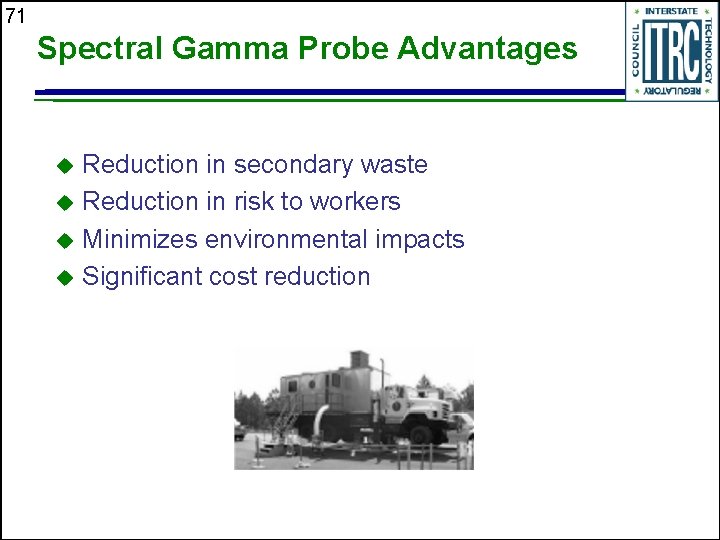 71 Spectral Gamma Probe Advantages Reduction in secondary waste u Reduction in risk to