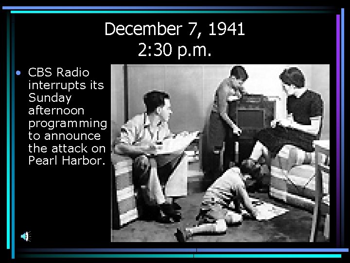 December 7, 1941 2: 30 p. m. • CBS Radio interrupts its Sunday afternoon