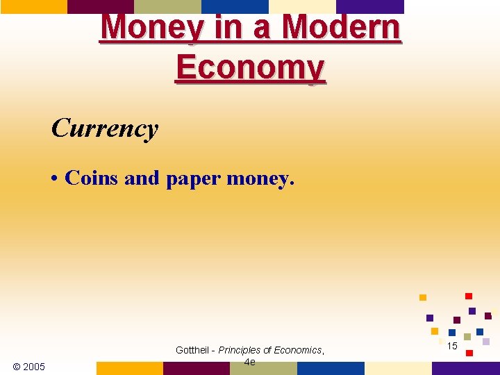 Money in a Modern Economy Currency • Coins and paper money. © 2005 Gottheil