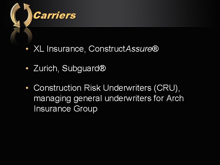 Carriers • XL Insurance, Construct. Assure® • Zurich, Subguard® • Construction Risk Underwriters (CRU),