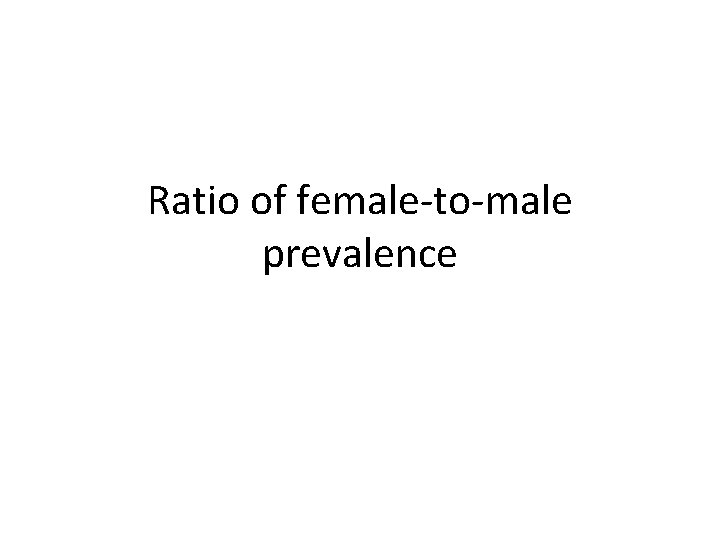 Ratio of female-to-male prevalence 