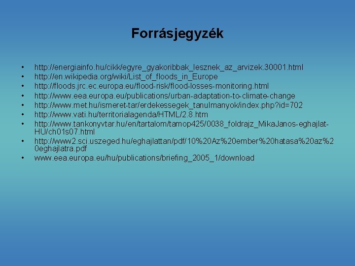 Forrásjegyzék • • • http: //energiainfo. hu/cikk/egyre_gyakoribbak_lesznek_az_arvizek. 30001. html http: //en. wikipedia. org/wiki/List_of_floods_in_Europe http: