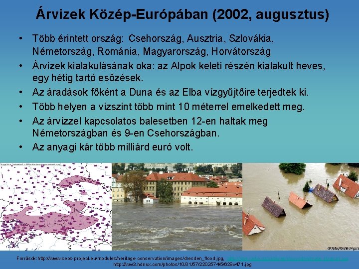 Árvizek Közép-Európában (2002, augusztus) • Több érintett ország: Csehország, Ausztria, Szlovákia, Németország, Románia, Magyarország,