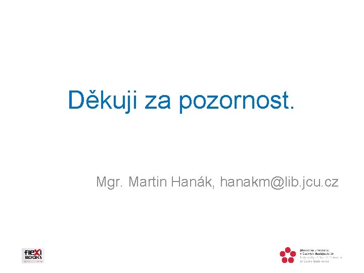 Děkuji za pozornost. Mgr. Martin Hanák, hanakm@lib. jcu. cz 