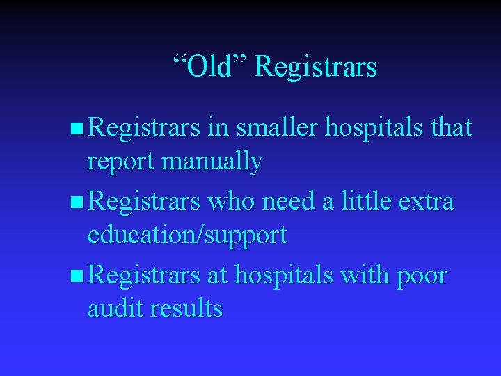 “Old” Registrars n Registrars in smaller hospitals that report manually n Registrars who need