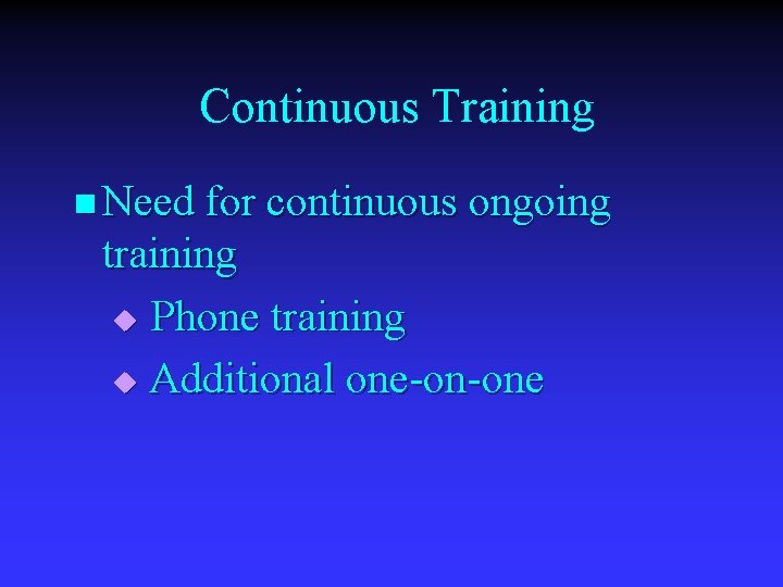 Continuous Training n Need for continuous ongoing training u Phone training u Additional one-on-one