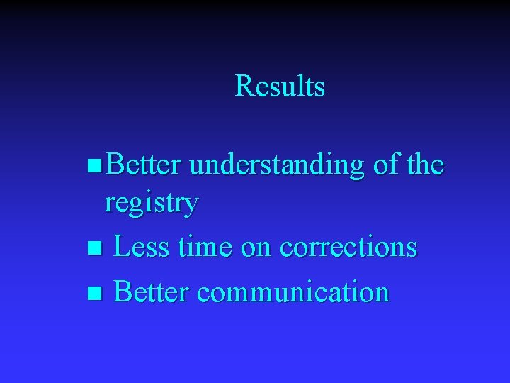 Results n Better understanding of the registry n Less time on corrections n Better