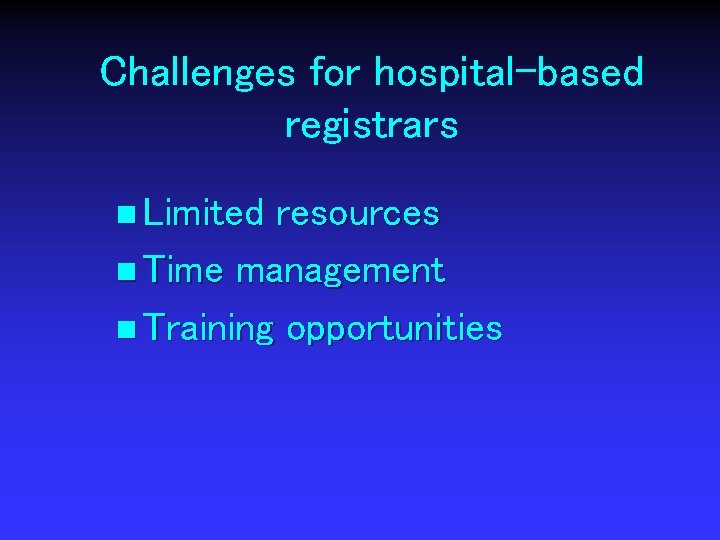 Challenges for hospital-based registrars n Limited resources n Time management n Training opportunities 