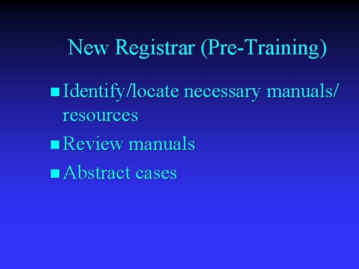 New Registrar (Pre-Training) n Identify/locate necessary manuals/ resources n Review manuals n Abstract cases