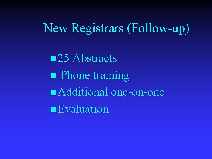 New Registrars (Follow-up) n 25 Abstracts Phone training n Additional one-on-one n Evaluation n