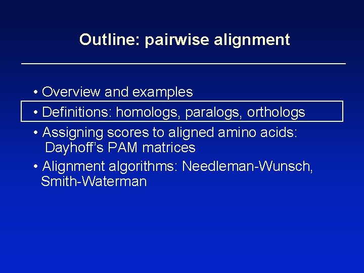 Outline: pairwise alignment • Overview and examples • Definitions: homologs, paralogs, orthologs • Assigning