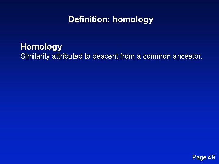 Definition: homology Homology Similarity attributed to descent from a common ancestor. Page 49 