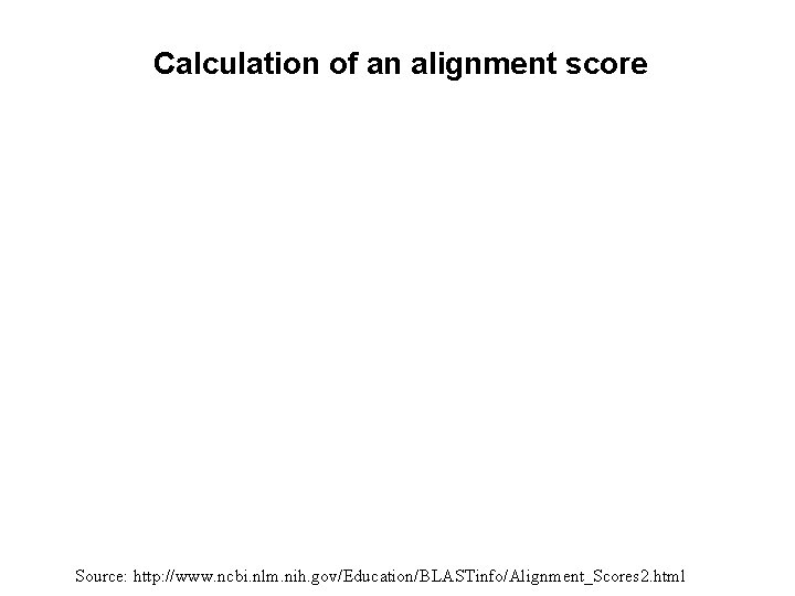 Calculation of an alignment score Source: http: //www. ncbi. nlm. nih. gov/Education/BLASTinfo/Alignment_Scores 2. html