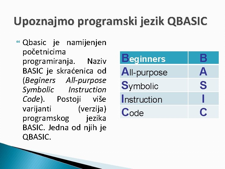 Upoznajmo programski jezik QBASIC Qbasic je namijenjen početnicima programiranja. Naziv BASIC je skraćenica od