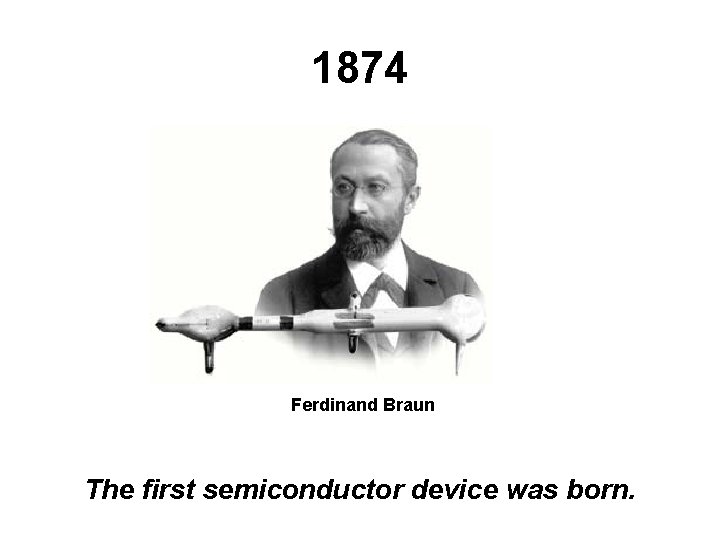 1874 Ferdinand Braun The first semiconductor device was born. 