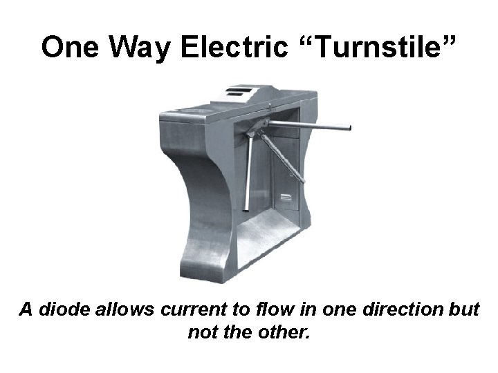 One Way Electric “Turnstile” A diode allows current to flow in one direction but