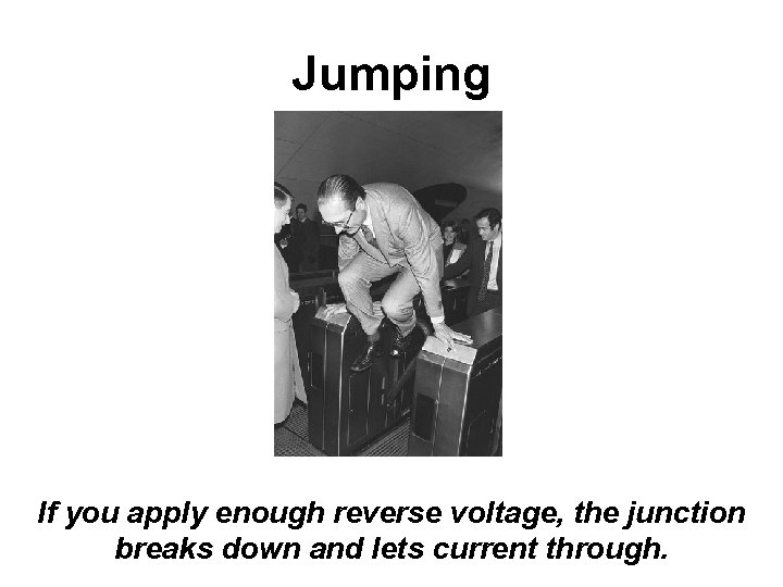 Jumping If you apply enough reverse voltage, the junction breaks down and lets current