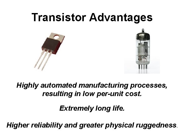 Transistor Advantages Highly automated manufacturing processes, resulting in low per-unit cost. Extremely long life.