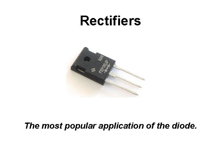 Rectifiers The most popular application of the diode. 