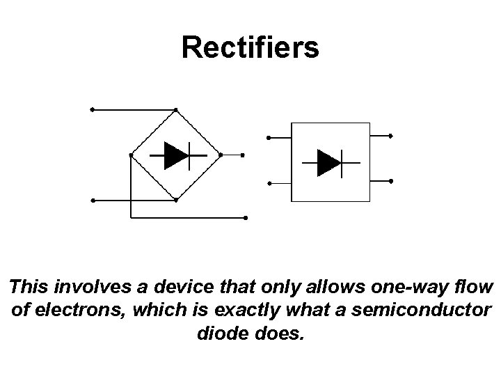 Rectifiers This involves a device that only allows one-way flow of electrons, which is