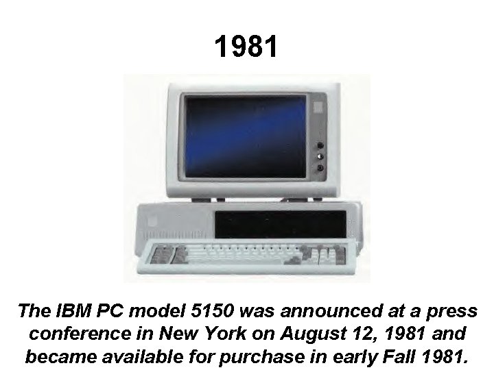 1981 The IBM PC model 5150 was announced at a press conference in New