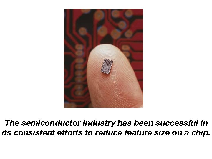 The semiconductor industry has been successful in its consistent efforts to reduce feature size