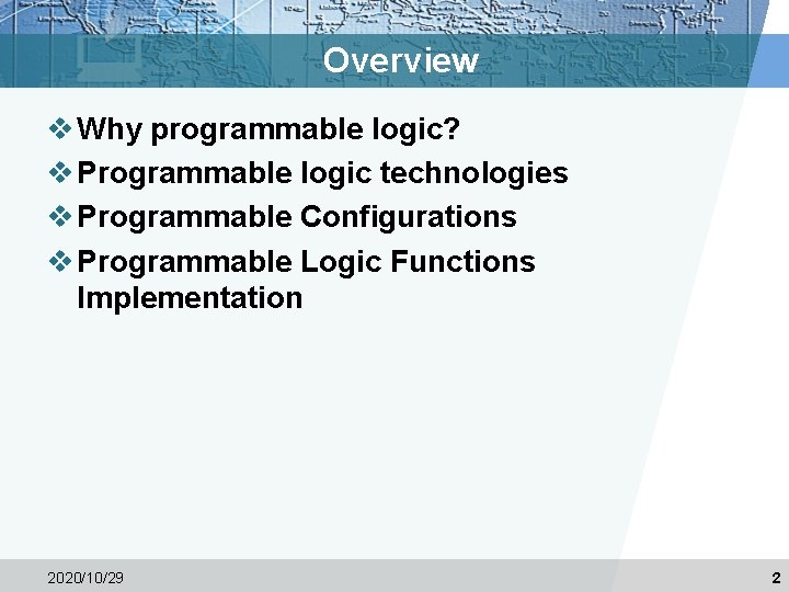 Overview v Why programmable logic? v Programmable logic technologies v Programmable Configurations v Programmable