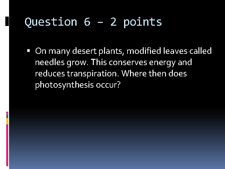 Question 6 – 2 points On many desert plants, modified leaves called needles grow.