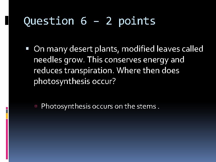 Question 6 – 2 points On many desert plants, modified leaves called needles grow.