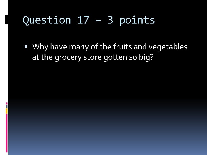 Question 17 – 3 points Why have many of the fruits and vegetables at