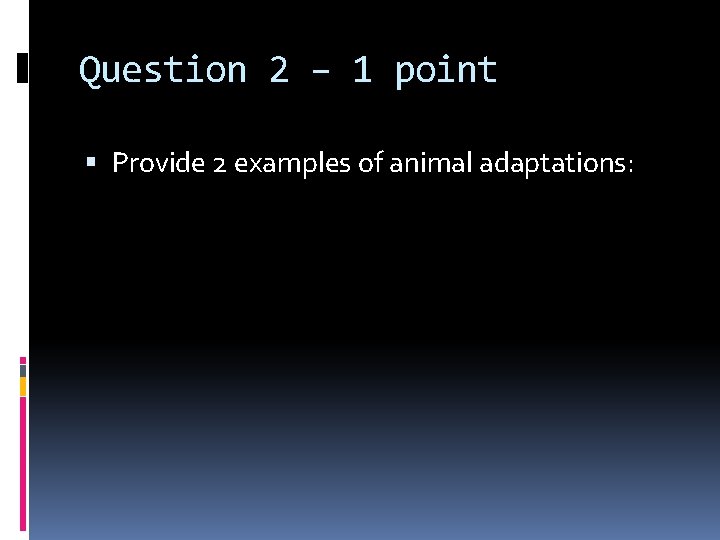 Question 2 – 1 point Provide 2 examples of animal adaptations: 