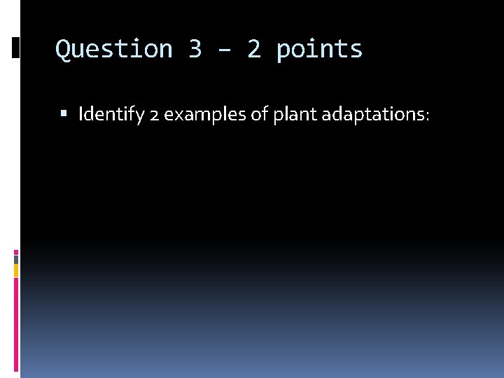 Question 3 – 2 points Identify 2 examples of plant adaptations: 