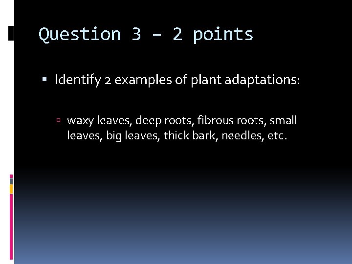 Question 3 – 2 points Identify 2 examples of plant adaptations: waxy leaves, deep