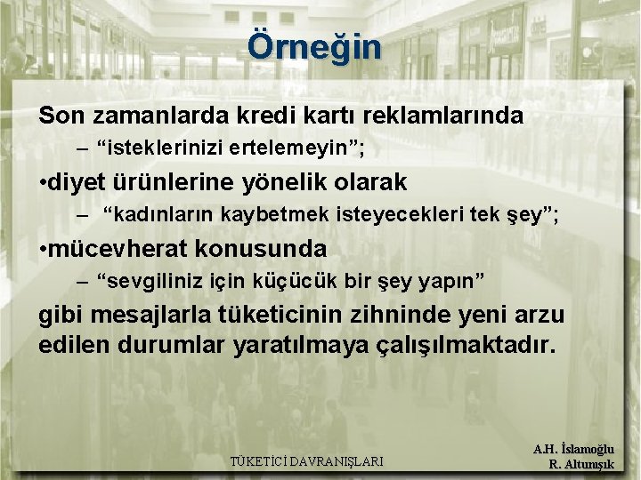 Örneğin Son zamanlarda kredi kartı reklamlarında – “isteklerinizi ertelemeyin”; • diyet ürünlerine yönelik olarak