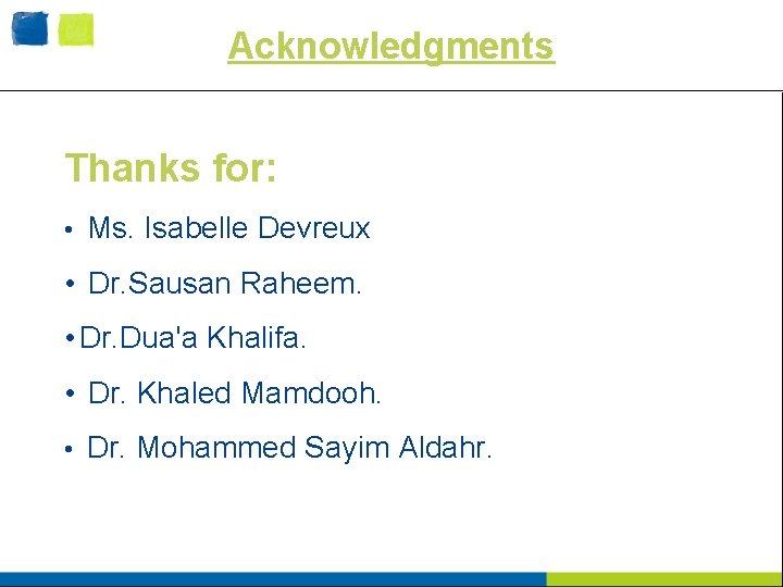 Acknowledgments Thanks for: • Ms. Isabelle Devreux • Dr. Sausan Raheem. • Dr. Dua'a