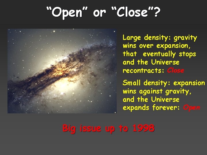 “Open” or “Close”? Large density: gravity wins over expansion, that eventually stops and the