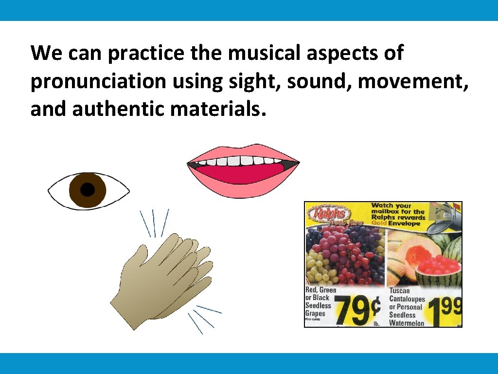 We can practice the musical aspects of pronunciation using sight, sound, movement, and authentic