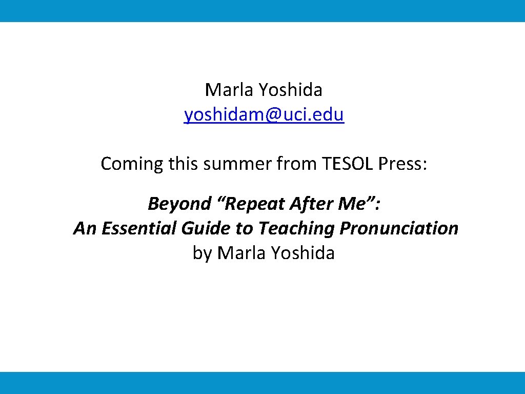 Marla Yoshida yoshidam@uci. edu Coming this summer from TESOL Press: Beyond “Repeat After Me”: