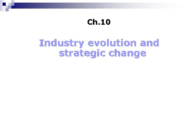 Ch. 10 Industry evolution and strategic change 