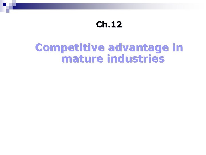 Ch. 12 Competitive advantage in mature industries 