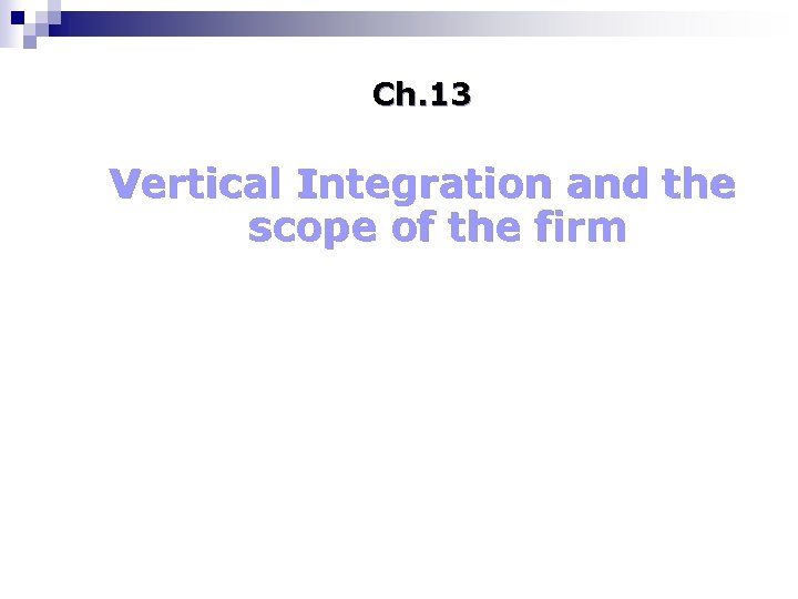 Ch. 13 Vertical Integration and the scope of the firm 