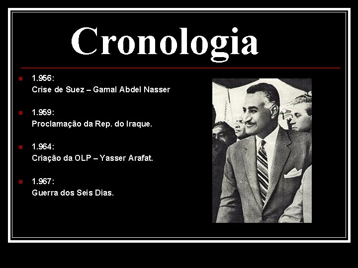 Cronologia n 1. 956: Crise de Suez – Gamal Abdel Nasser n 1. 959: