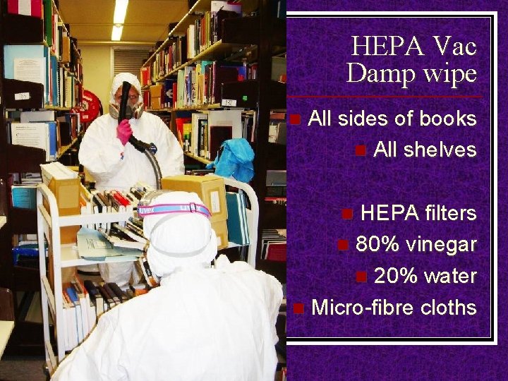 HEPA Vac Damp wipe n All sides of books n All shelves HEPA filters