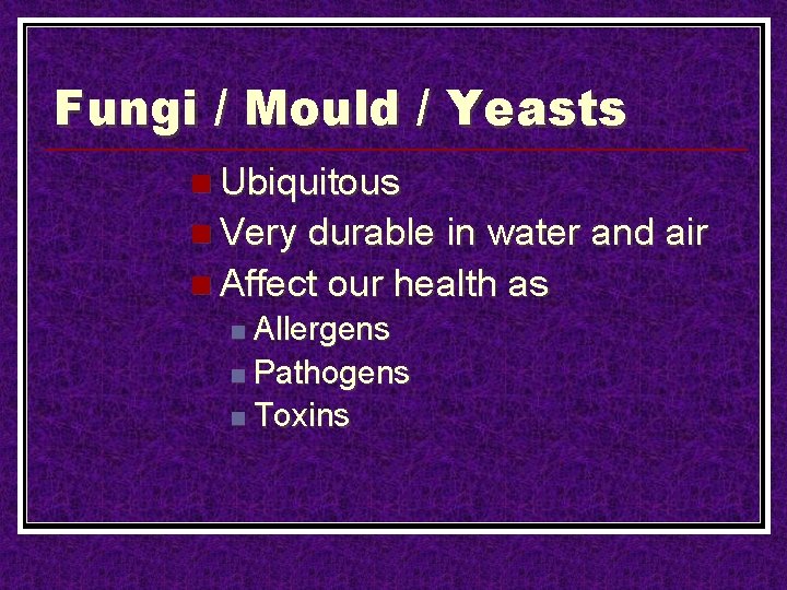 Fungi / Mould / Yeasts n Ubiquitous n Very durable in water and air