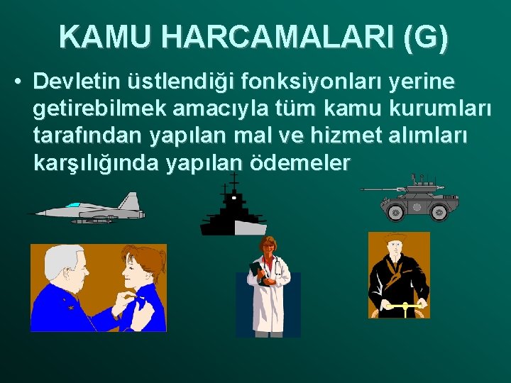 KAMU HARCAMALARI (G) • Devletin üstlendiği fonksiyonları yerine getirebilmek amacıyla tüm kamu kurumları tarafından