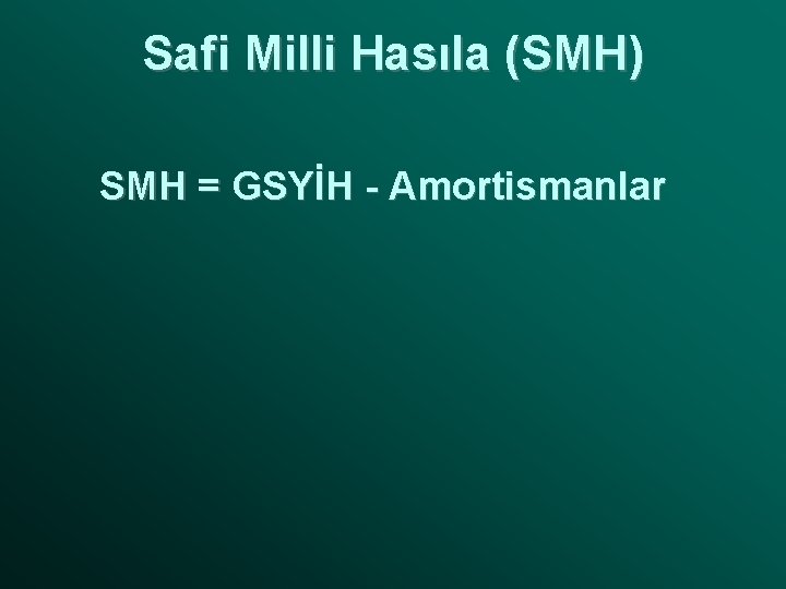 Safi Milli Hasıla (SMH) SMH = GSYİH - Amortismanlar 