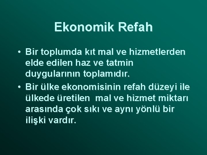 Ekonomik Refah • Bir toplumda kıt mal ve hizmetlerden elde edilen haz ve tatmin