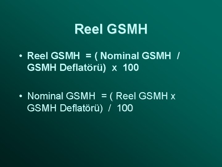 Reel GSMH • Reel GSMH = ( Nominal GSMH / GSMH Deflatörü) x 100